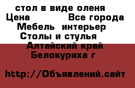 стол в виде оленя  › Цена ­ 8 000 - Все города Мебель, интерьер » Столы и стулья   . Алтайский край,Белокуриха г.